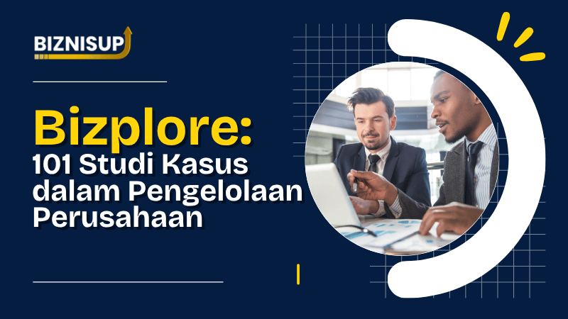 Bizplore: 101 Studi Kasus dalam Pengelolaan Perusahaan